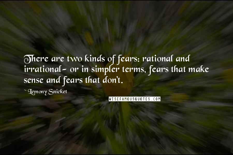 Lemony Snicket Quotes: There are two kinds of fears: rational and irrational- or in simpler terms, fears that make sense and fears that don't.