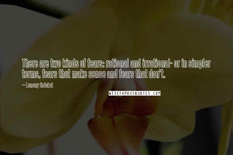 Lemony Snicket Quotes: There are two kinds of fears: rational and irrational- or in simpler terms, fears that make sense and fears that don't.