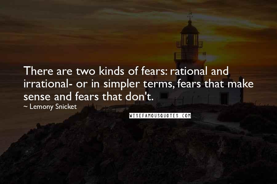 Lemony Snicket Quotes: There are two kinds of fears: rational and irrational- or in simpler terms, fears that make sense and fears that don't.