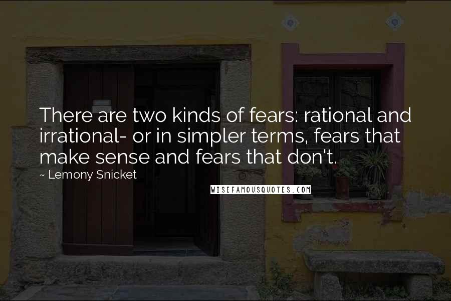 Lemony Snicket Quotes: There are two kinds of fears: rational and irrational- or in simpler terms, fears that make sense and fears that don't.