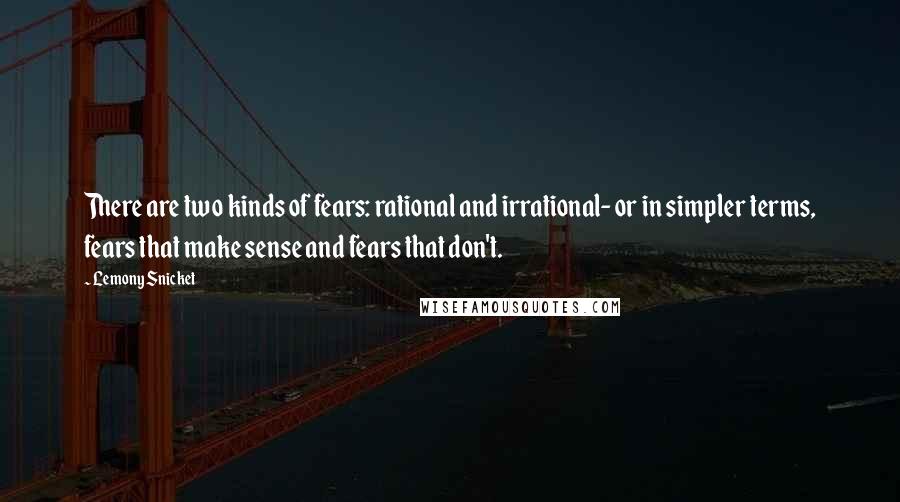 Lemony Snicket Quotes: There are two kinds of fears: rational and irrational- or in simpler terms, fears that make sense and fears that don't.