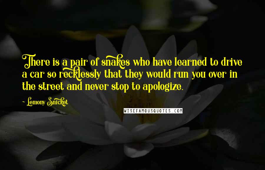 Lemony Snicket Quotes: There is a pair of snakes who have learned to drive a car so recklessly that they would run you over in the street and never stop to apologize.