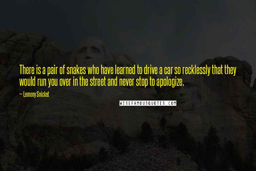 Lemony Snicket Quotes: There is a pair of snakes who have learned to drive a car so recklessly that they would run you over in the street and never stop to apologize.