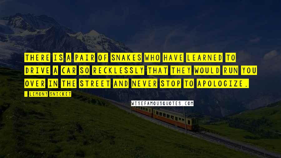 Lemony Snicket Quotes: There is a pair of snakes who have learned to drive a car so recklessly that they would run you over in the street and never stop to apologize.