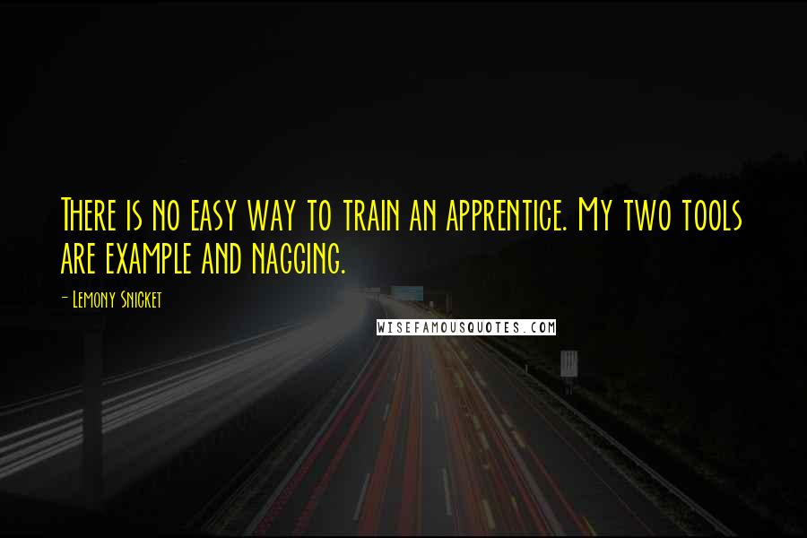 Lemony Snicket Quotes: There is no easy way to train an apprentice. My two tools are example and nagging.