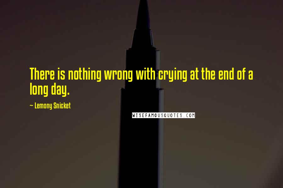 Lemony Snicket Quotes: There is nothing wrong with crying at the end of a long day.