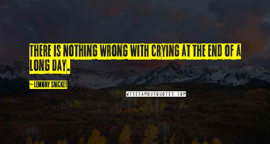 Lemony Snicket Quotes: There is nothing wrong with crying at the end of a long day.