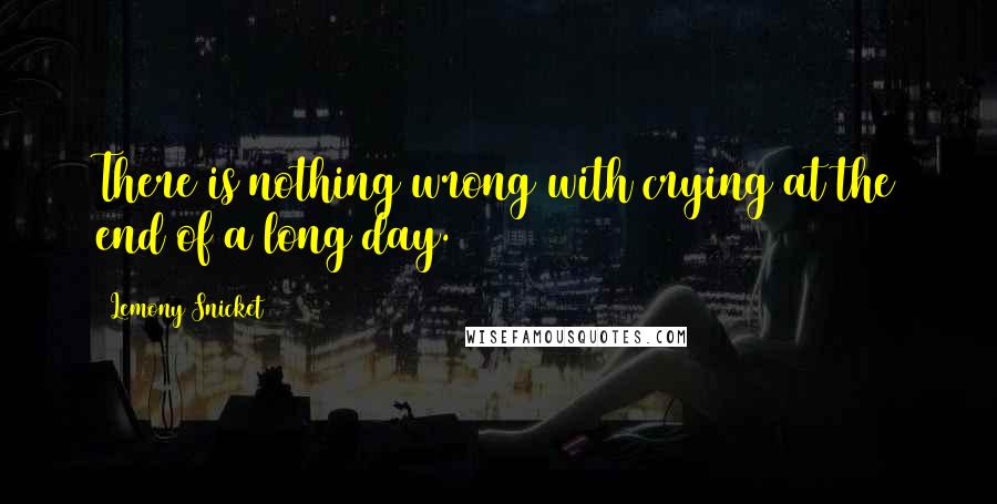 Lemony Snicket Quotes: There is nothing wrong with crying at the end of a long day.