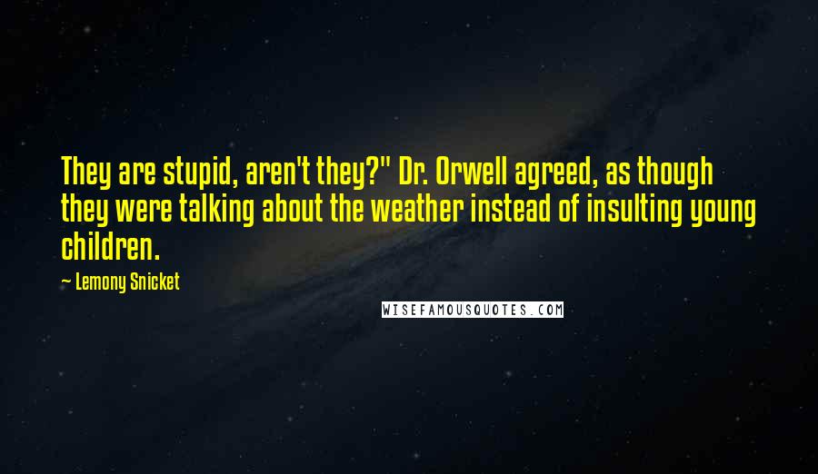 Lemony Snicket Quotes: They are stupid, aren't they?" Dr. Orwell agreed, as though they were talking about the weather instead of insulting young children.