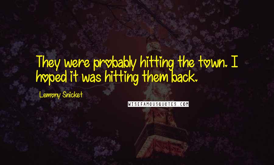 Lemony Snicket Quotes: They were probably hitting the town. I hoped it was hitting them back.