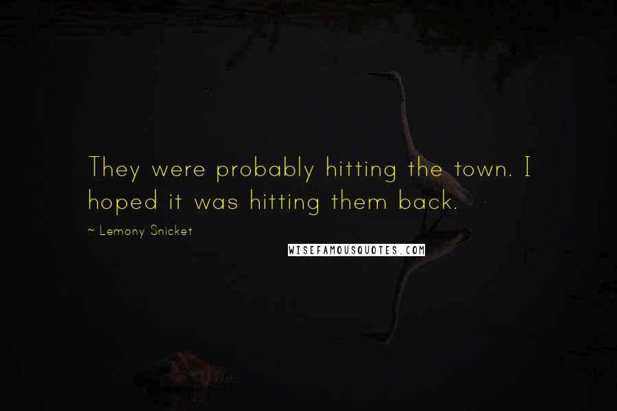 Lemony Snicket Quotes: They were probably hitting the town. I hoped it was hitting them back.