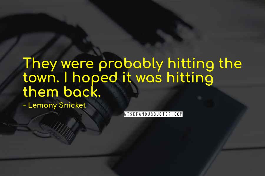 Lemony Snicket Quotes: They were probably hitting the town. I hoped it was hitting them back.