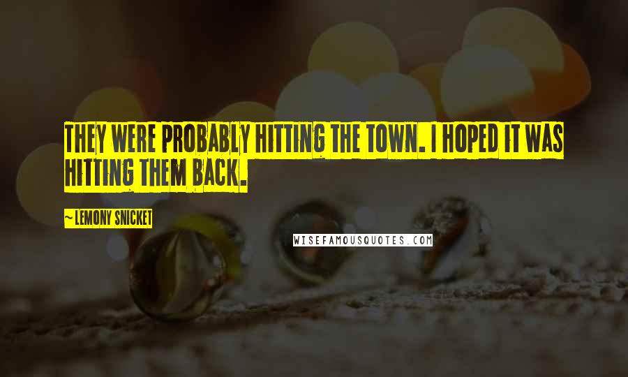 Lemony Snicket Quotes: They were probably hitting the town. I hoped it was hitting them back.