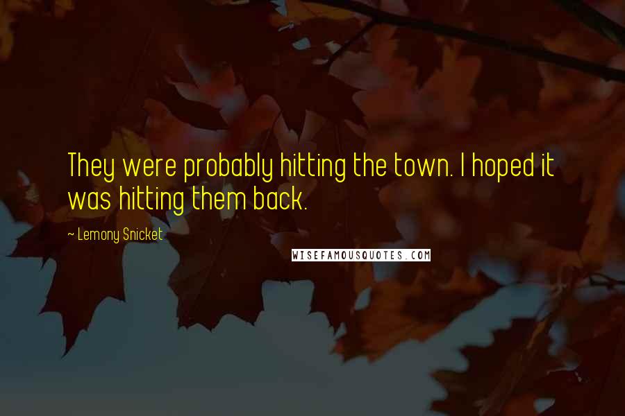 Lemony Snicket Quotes: They were probably hitting the town. I hoped it was hitting them back.