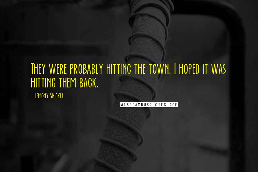 Lemony Snicket Quotes: They were probably hitting the town. I hoped it was hitting them back.