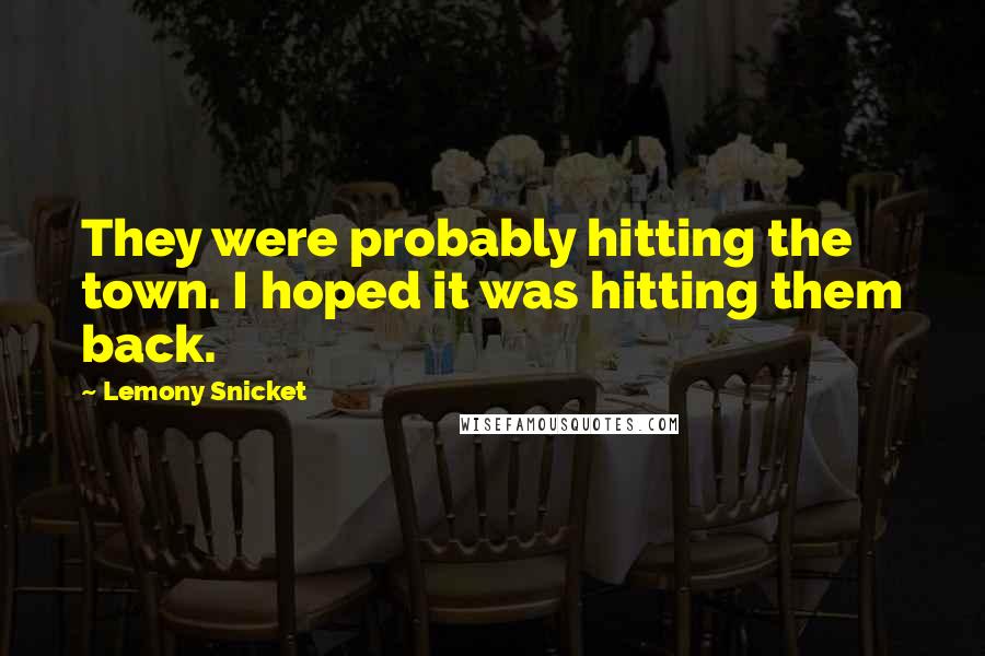 Lemony Snicket Quotes: They were probably hitting the town. I hoped it was hitting them back.