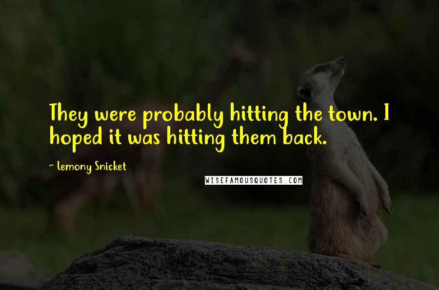 Lemony Snicket Quotes: They were probably hitting the town. I hoped it was hitting them back.