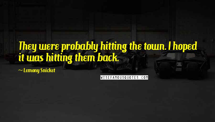 Lemony Snicket Quotes: They were probably hitting the town. I hoped it was hitting them back.