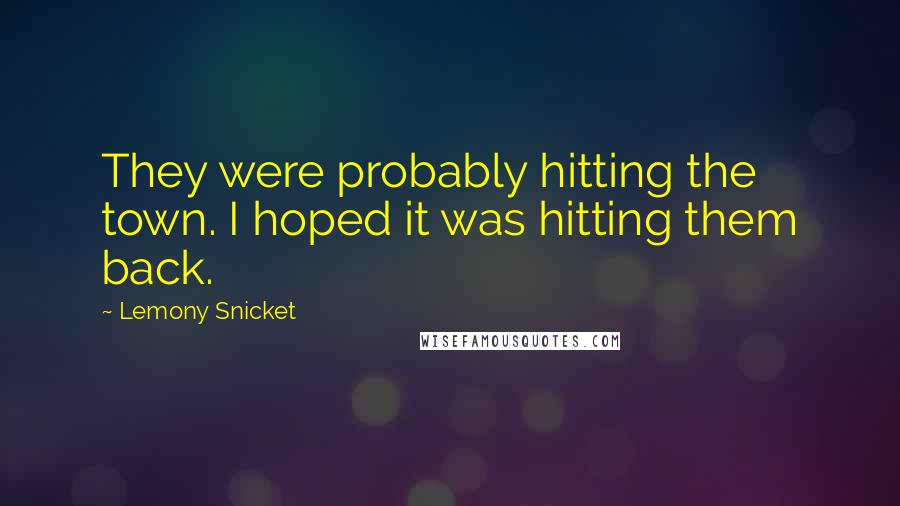 Lemony Snicket Quotes: They were probably hitting the town. I hoped it was hitting them back.