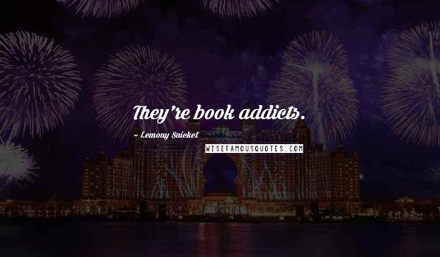 Lemony Snicket Quotes: They're book addicts.