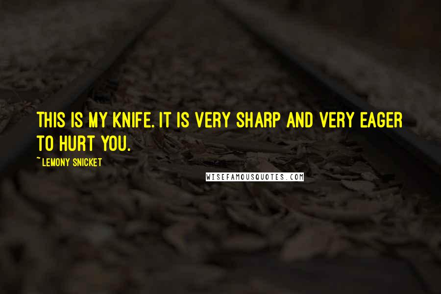 Lemony Snicket Quotes: This is my knife. It is very sharp and very eager to hurt you.