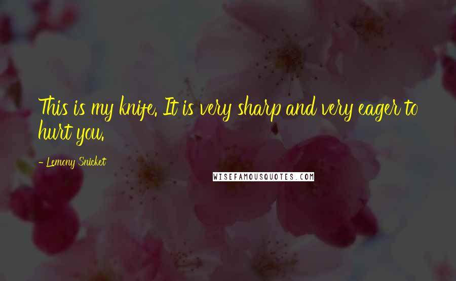 Lemony Snicket Quotes: This is my knife. It is very sharp and very eager to hurt you.