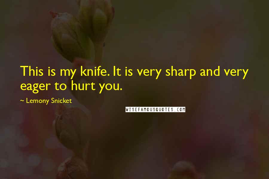 Lemony Snicket Quotes: This is my knife. It is very sharp and very eager to hurt you.