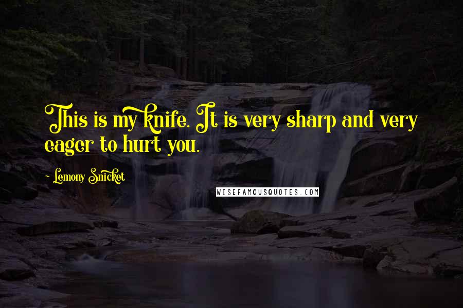 Lemony Snicket Quotes: This is my knife. It is very sharp and very eager to hurt you.