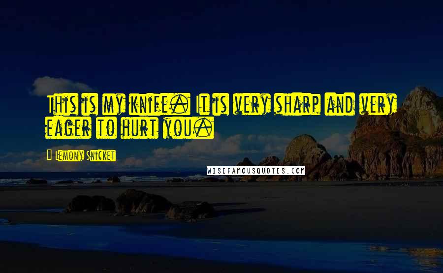 Lemony Snicket Quotes: This is my knife. It is very sharp and very eager to hurt you.