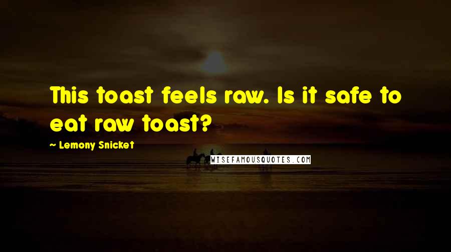 Lemony Snicket Quotes: This toast feels raw. Is it safe to eat raw toast?