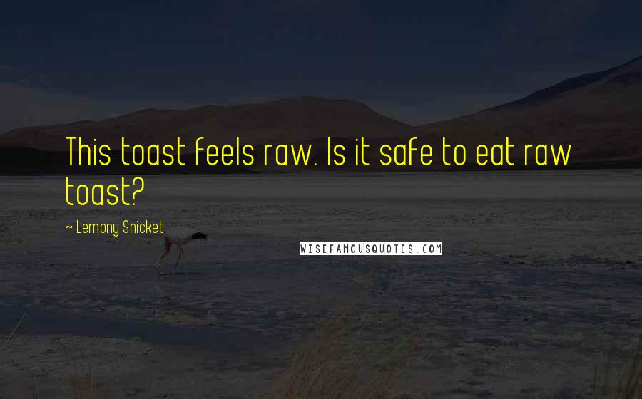 Lemony Snicket Quotes: This toast feels raw. Is it safe to eat raw toast?