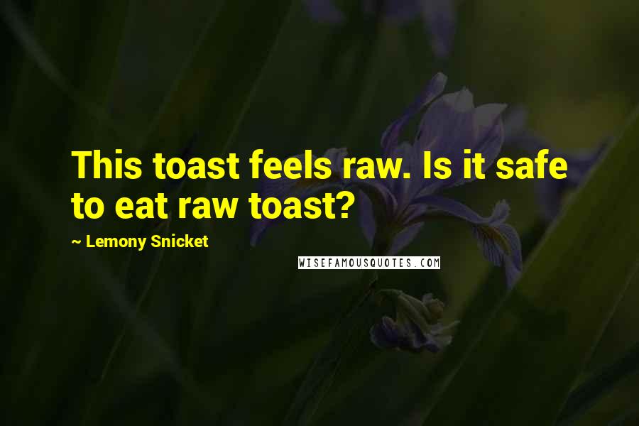 Lemony Snicket Quotes: This toast feels raw. Is it safe to eat raw toast?