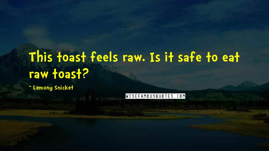 Lemony Snicket Quotes: This toast feels raw. Is it safe to eat raw toast?