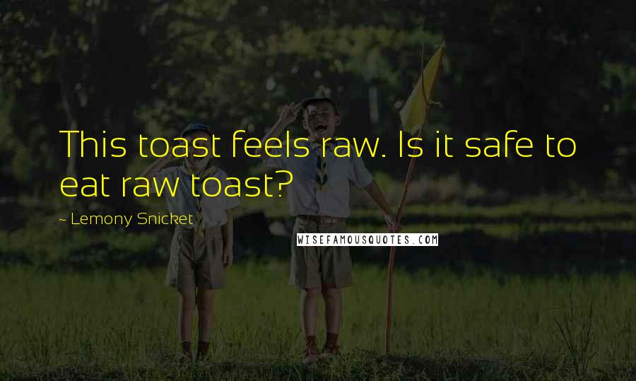 Lemony Snicket Quotes: This toast feels raw. Is it safe to eat raw toast?