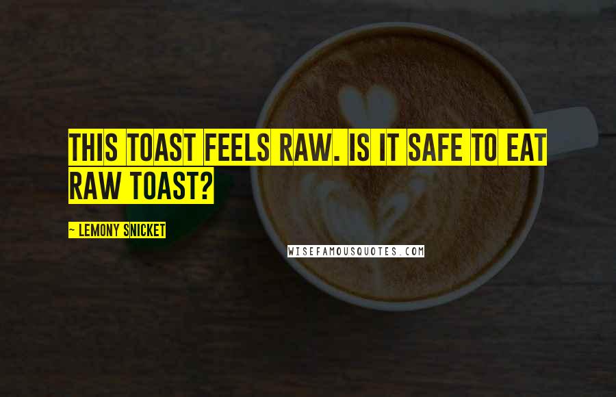 Lemony Snicket Quotes: This toast feels raw. Is it safe to eat raw toast?