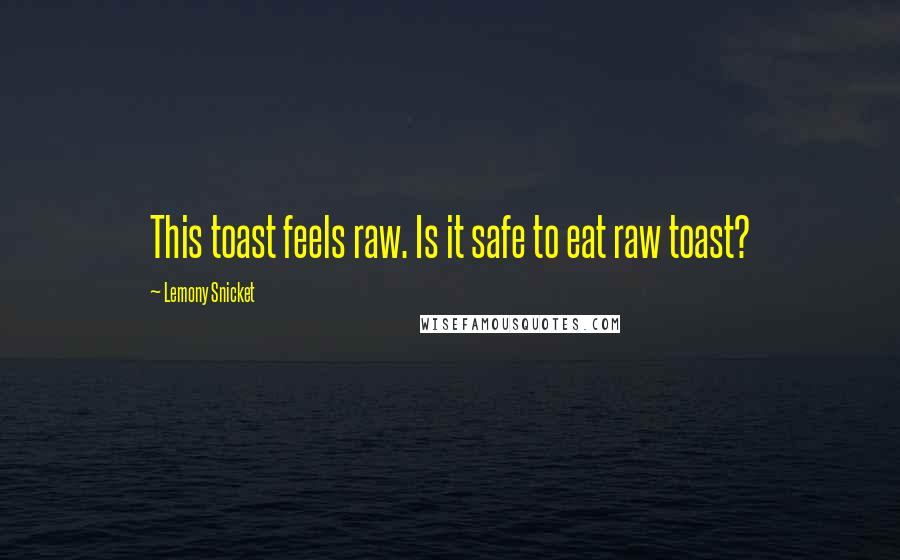 Lemony Snicket Quotes: This toast feels raw. Is it safe to eat raw toast?