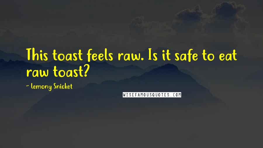 Lemony Snicket Quotes: This toast feels raw. Is it safe to eat raw toast?