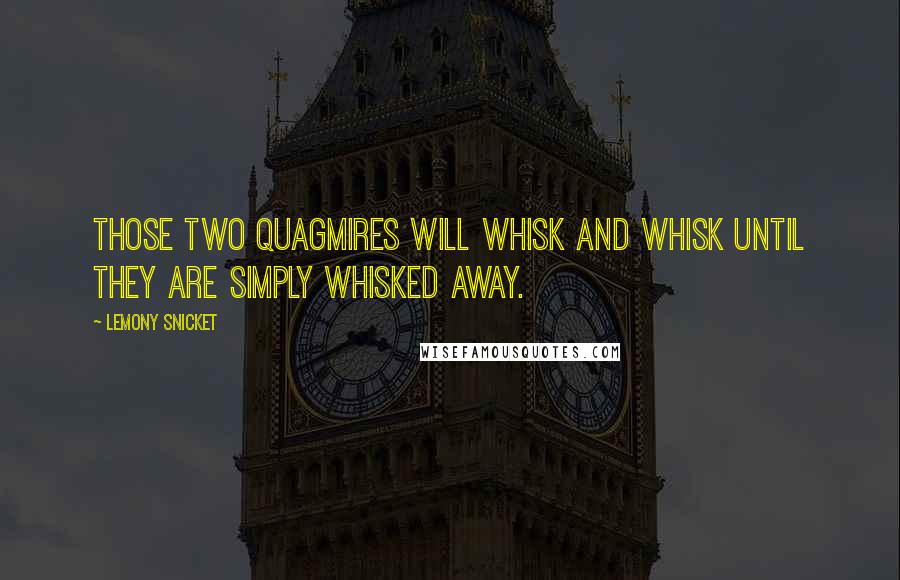 Lemony Snicket Quotes: Those two Quagmires will whisk and whisk until they are simply whisked away.