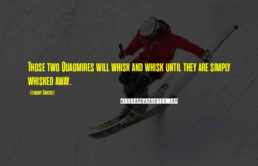 Lemony Snicket Quotes: Those two Quagmires will whisk and whisk until they are simply whisked away.
