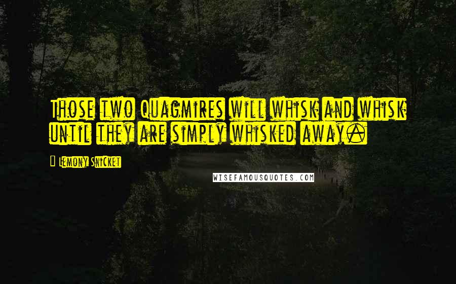 Lemony Snicket Quotes: Those two Quagmires will whisk and whisk until they are simply whisked away.