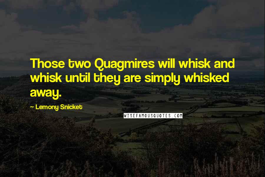 Lemony Snicket Quotes: Those two Quagmires will whisk and whisk until they are simply whisked away.