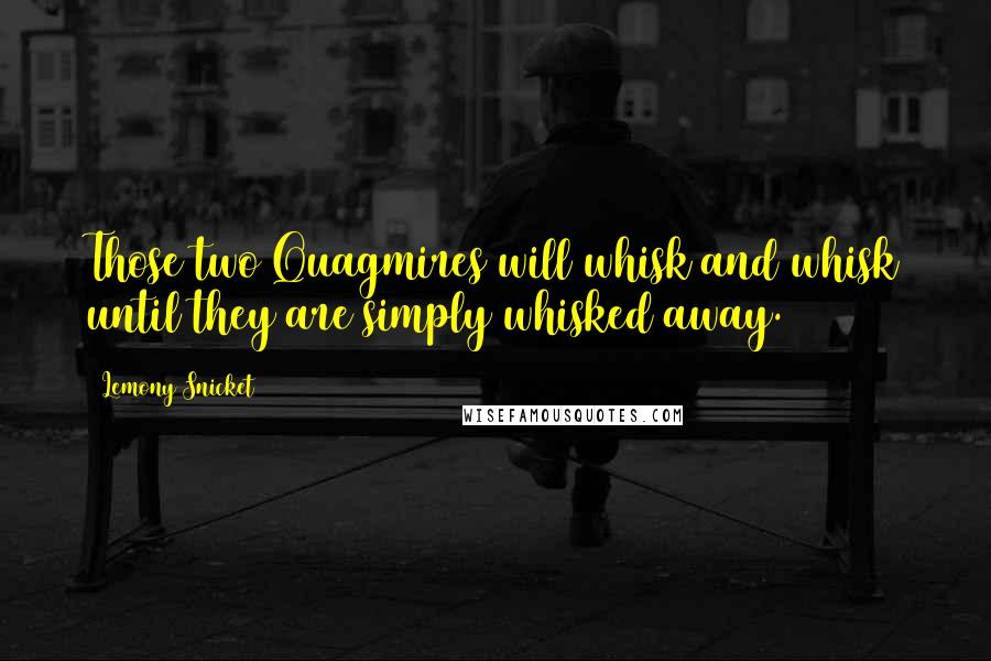 Lemony Snicket Quotes: Those two Quagmires will whisk and whisk until they are simply whisked away.