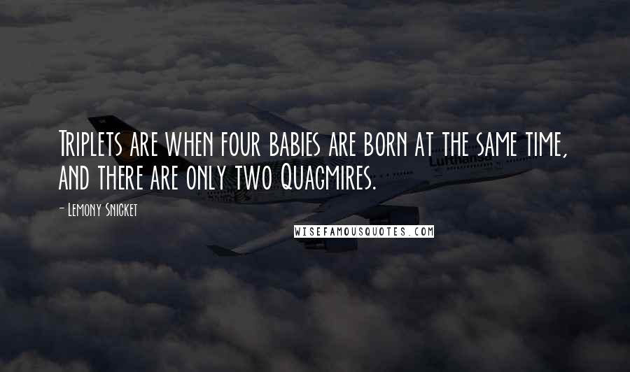 Lemony Snicket Quotes: Triplets are when four babies are born at the same time, and there are only two Quagmires.