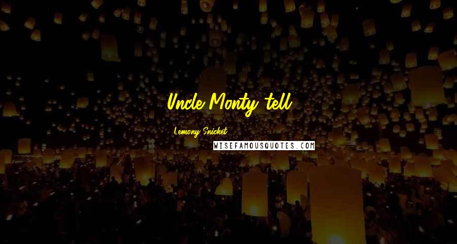 Lemony Snicket Quotes: Uncle Monty tell
