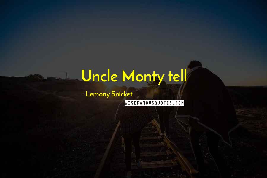 Lemony Snicket Quotes: Uncle Monty tell