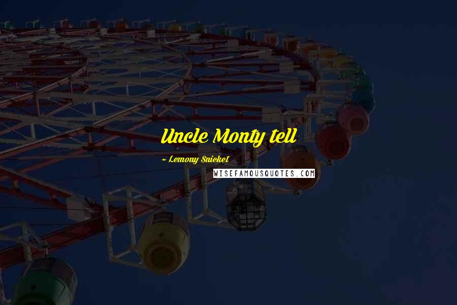 Lemony Snicket Quotes: Uncle Monty tell