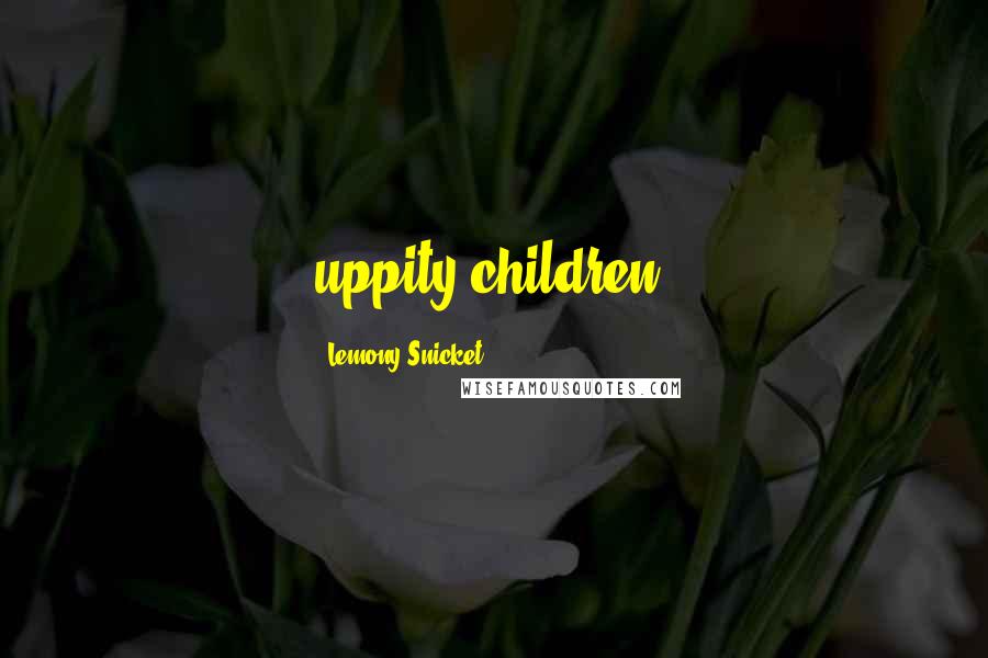 Lemony Snicket Quotes: uppity children,