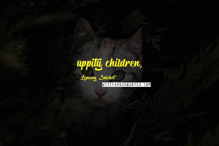 Lemony Snicket Quotes: uppity children,