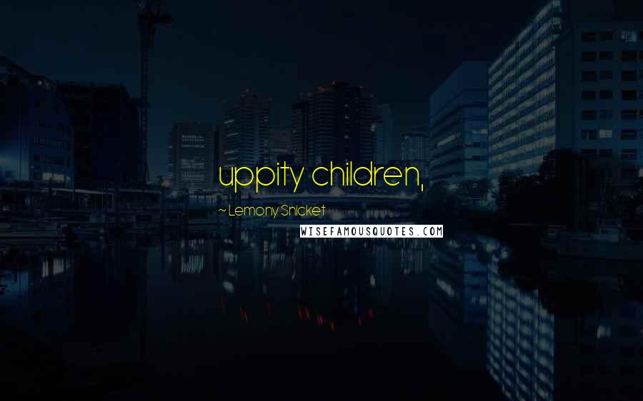 Lemony Snicket Quotes: uppity children,