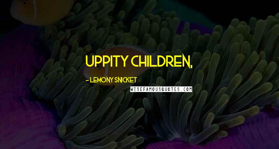 Lemony Snicket Quotes: uppity children,